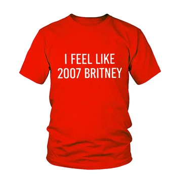 I Feel Like 2007 Britney Letters Print Women Tshirt Cotton Casual Funny Female Shirts For White Top Tee Hipster Streetwear Shirt